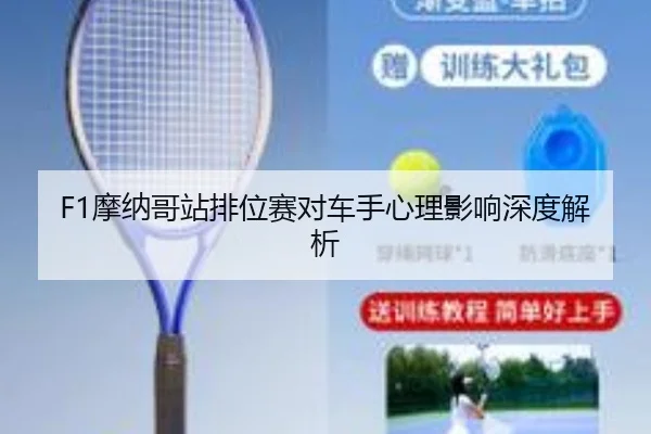 F1摩纳哥站排位赛对车手心理影响深度解析